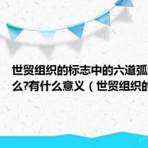 世贸组织的标志中的六道弧线像什么?有什么意义（世贸组织的标志）