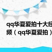 qq华夏爱拍十大经典视频（qq华夏爱拍）