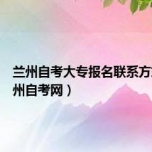 兰州自考大专报名联系方式（兰州自考网）