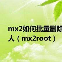 mx2如何批量删除联系人（mx2root）