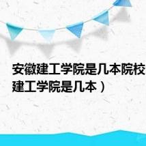 安徽建工学院是几本院校（安徽建工学院是几本）