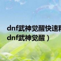 dnf武神觉醒快速释放（dnf武神觉醒）