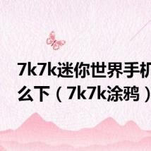 7k7k迷你世界手机版怎么下（7k7k涂鸦）