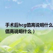 手术后hcg值高说明什么（hcg值高说明什么）