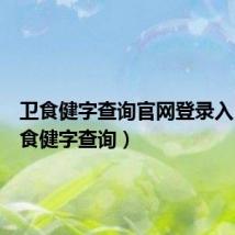 卫食健字查询官网登录入口（卫食健字查询）