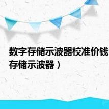 数字存储示波器校准价钱（数字存储示波器）