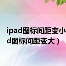 ipad图标间距变小（ipad图标间距变大）