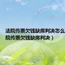 法院传票欠钱缺席判决怎么办（法院传票欠钱缺席判决）