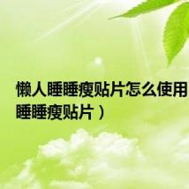 懒人睡睡瘦贴片怎么使用（懒人睡睡瘦贴片）