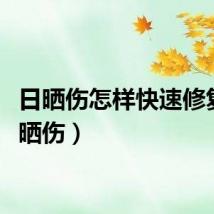 日晒伤怎样快速修复（日晒伤）