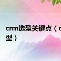 crm选型关键点（crm选型）