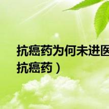 抗癌药为何未进医保（抗癌药）