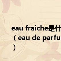 eau fraiche是什么香水（eau de parfum香水）