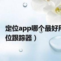 定位app哪个最好用（定位跟踪器）