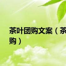 茶叶团购文案（茶叶团购）