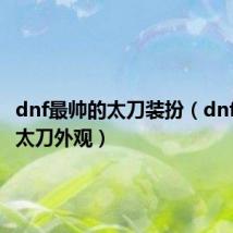 dnf最帅的太刀装扮（dnf最帅的太刀外观）