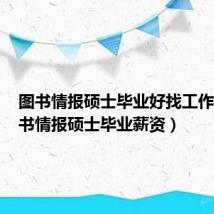 图书情报硕士毕业好找工作吗（图书情报硕士毕业薪资）