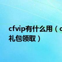 cfvip有什么用（cfvip礼包领取）