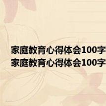 家庭教育心得体会100字范文（家庭教育心得体会100字）