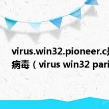 virus.win32.pioneer.c是什么病毒（virus win32 parite h）