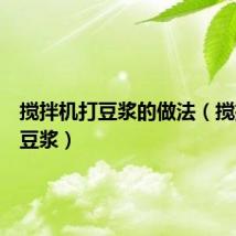 搅拌机打豆浆的做法（搅拌机做豆浆）