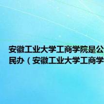 安徽工业大学工商学院是公办还是民办（安徽工业大学工商学院）