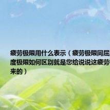 疲劳极限用什么表示（疲劳极限同屈服极限和强度极限如何区别就是您给说说这疲劳极限是怎么来的）