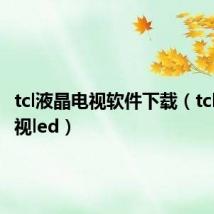 tcl液晶电视软件下载（tcl液晶电视led）