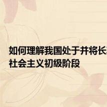 如何理解我国处于并将长期处于社会主义初级阶段