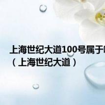 上海世纪大道100号属于哪个区（上海世纪大道）