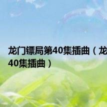 龙门镖局第40集插曲（龙门镖局40集插曲）