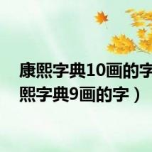 康熙字典10画的字（康熙字典9画的字）