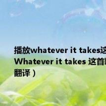 播放whatever it takes这首歌（Whatever it takes 这首歌嘅歌词翻译）