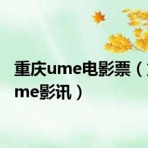 重庆ume电影票（重庆ume影讯）