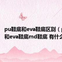 pu鞋底和eva鞋底区别（pu鞋底和eva鞋底md鞋底 有什么区别）