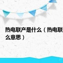 热电联产是什么（热电联产是什么意思）