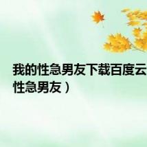 我的性急男友下载百度云（我的性急男友）