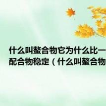 什么叫螯合物它为什么比一般单齿配合物稳定（什么叫螯合物）