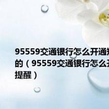 95559交通银行怎么开通短信提醒的（95559交通银行怎么开通短信提醒）