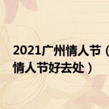 2021广州情人节（广州情人节好去处）