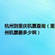 杭州到重庆机票查询（重庆到杭州机票要多少啊）