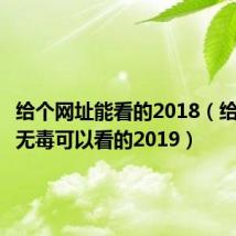 给个网址能看的2018（给个网站无毒可以看的2019）