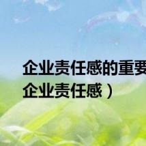 企业责任感的重要性（企业责任感）