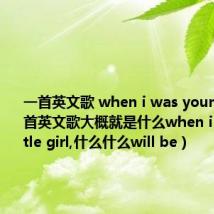 一首英文歌 when i was young（有一首英文歌大概就是什么when i was a little girl,什么什么will be）