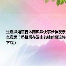 生逢俱如意日沐南风吹快事长伴友乐衔月下杯什么意思（坠机后在深山老林的风流快事txt全集下载）