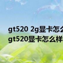 gt520 2g显卡怎么样（gt520显卡怎么样）