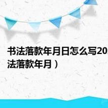 书法落款年月日怎么写2021（书法落款年月）