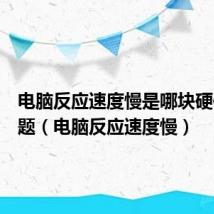 电脑反应速度慢是哪块硬件的问题（电脑反应速度慢）