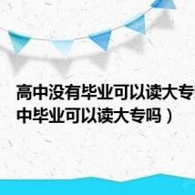 高中没有毕业可以读大专吗（初中毕业可以读大专吗）