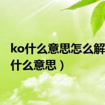 ko什么意思怎么解（KO什么意思）